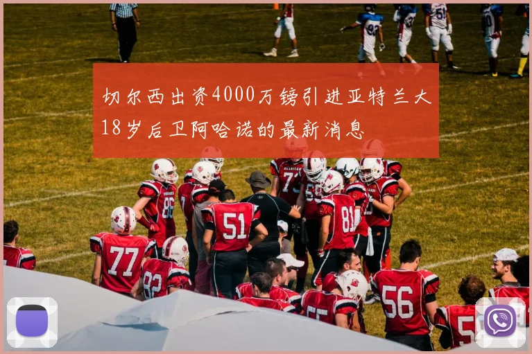 切尔西出资4000万镑引进亚特兰大18岁后卫阿哈诺的最新消息