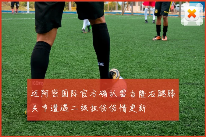 迈阿密国际官方确认雷吉隆右腿膝关节遭遇二级扭伤伤情更新