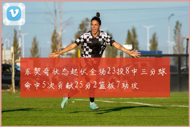东契奇状态起伏全场23投8中三分球命中5次贡献25分2篮板7助攻