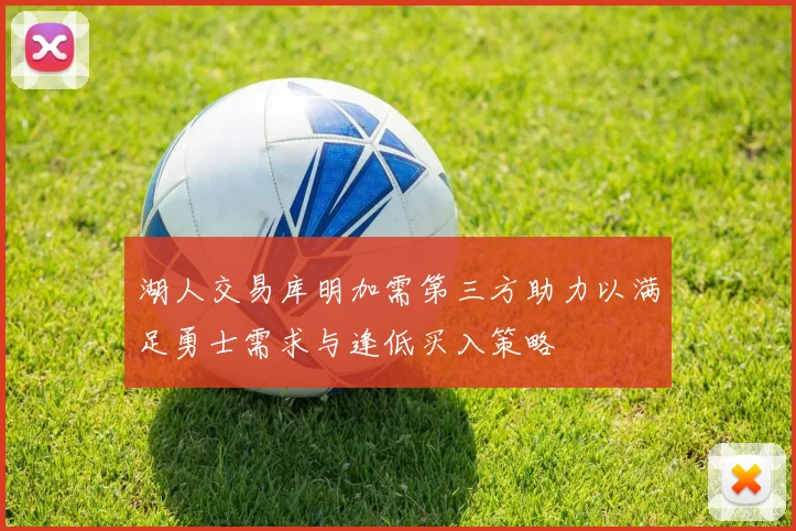 湖人交易库明加需第三方助力以满足勇士需求与逢低买入策略