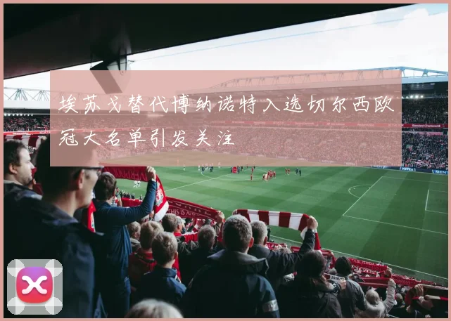 埃苏戈替代博纳诺特入选切尔西欧冠大名单引发关注