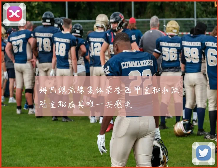 姆巴佩无缘集体荣誉西甲金靴和欧冠金靴成其唯一安慰奖