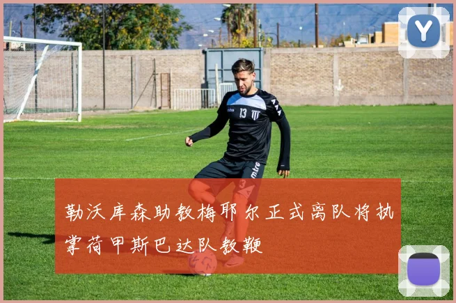 勒沃库森助教梅耶尔正式离队将执掌荷甲斯巴达队教鞭