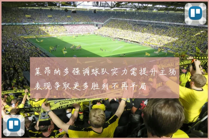 莱昂纳多强调球队实力需提升主场表现争取更多胜利不再平局