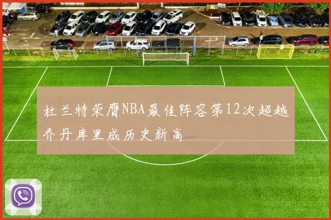 杜兰特荣膺NBA最佳阵容第12次超越乔丹库里成历史新高
