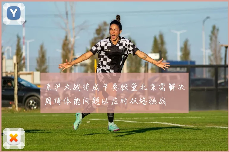 京沪大战将成节奏较量北京需解决周琦体能问题以应对双塔挑战