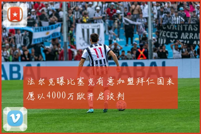 法尔克曝比塞克有意加盟拜仁国米愿以4000万欧开启谈判