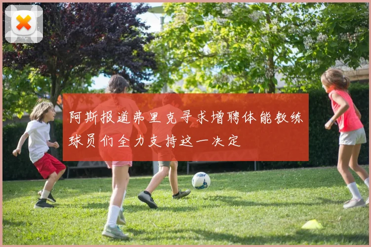 阿斯报道弗里克寻求增聘体能教练球员们全力支持这一决定
