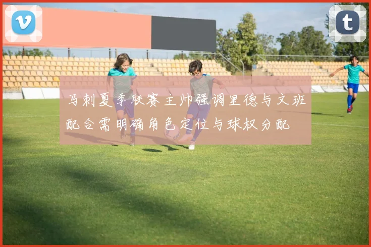 马刺夏季联赛主帅强调里德与文班配合需明确角色定位与球权分配
