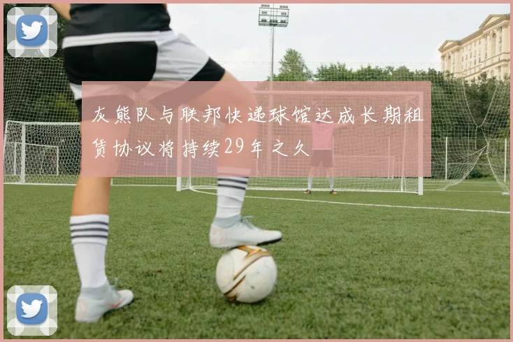 灰熊队与联邦快递球馆达成长期租赁协议将持续29年之久