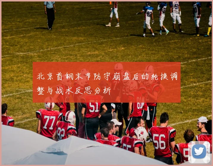 北京首钢末节防守崩盘后的轮换调整与战术反思分析