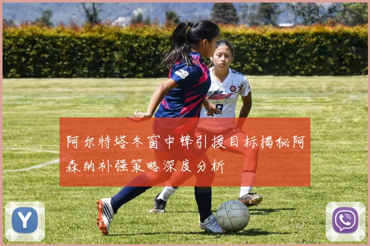 阿尔特塔冬窗中锋引援目标揭秘阿森纳补强策略深度分析