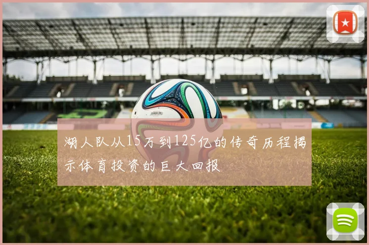 湖人队从15万到125亿的传奇历程揭示体育投资的巨大回报