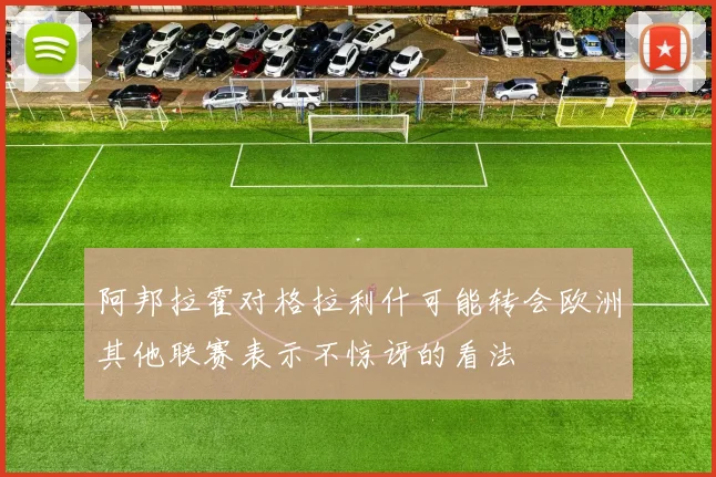 阿邦拉霍对格拉利什可能转会欧洲其他联赛表示不惊讶的看法